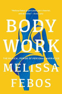 Body Work : The Radical Power of Personal Narrative - Melissa Febos