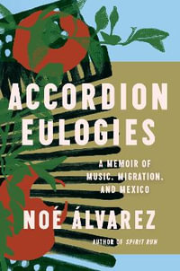 Accordion Eulogies : A Memoir of Music, Migration, and Mexico - Noé Álvarez