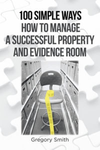 100 Simple Ways How to Manage a Successful Property and Evidence Room - Gregory Smith