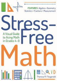 Stress-Free Math : A Visual Guide to Acing Math in Grades 4-9 - Theresa R. Fitzgerald