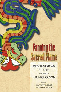 Fanning the Sacred Flame : Mesoamerican Studies in Honor of H. B. Nicholson - Matthew a. Boxt