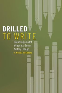 Drilled to Write : Becoming a Cadet Writer at a Senior Military College - J. Michael Rifenburg