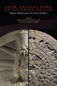 From Ancient Rome to Colonial Mexico : Religious Globalization in the Context of Empire - David Charles Wright-Carr