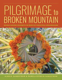 Pilgrimage to Broken Mountain : Nahua Sacred Journeys in Mexico's Huasteca Veracruzana - Alan R. Sandstrom