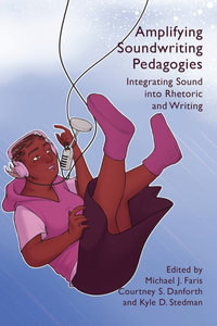 Amplifying Soundwriting Pedagogies : Integrating Sound Into Rhetoric and Writing - Michael J. Faris