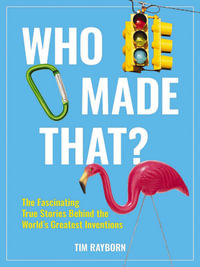 Who Made That? : The Fascinating True Stories Behind the World's Greatest Inventions - Tim Rayborn