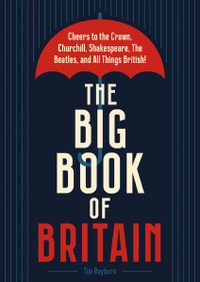 The Big Book Of Britain : Cheers to the Crown, Churchill, Shakespeare, the Beatles, and All Things British! - Tim Rayborn