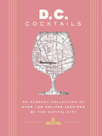 D.C. Cocktails  An Elegant Collection of Over 100 Recipes Inspired by the U.S. Capital : An Elegant Collection of Over 100 Recipes Inspired by the U.S. Capital - Travis Mitchell