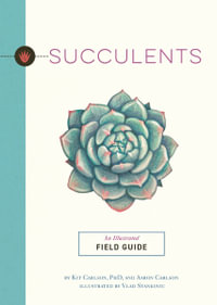 Succulents : An Illustrated Field Guide - Dr. Kit Carlson