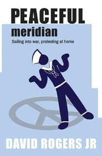 Peaceful Meridian : Sailing into War, Protesting at Home - David Rogers