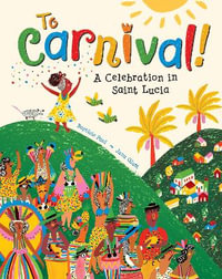 To Carnival! : A Celebration in St Lucia - BAPTISTE PAUL