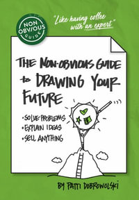 The Non-Obvious Guide to Drawing Your Future : Solve Problems, Explain Ideas, Sell Anything,  - Patti Dobrowolski