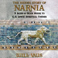 The Hidden Story of Narnia : A Book-By-Book Guide to C. S. Lewis' Spiritual Themes - Will Vaus