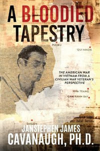 A Bloodied Tapestry : The American War In Vietnam From A Civilian War Veteran's Perspective - Ph.D. JanStephen James Cavanaugh