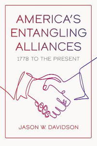 America's Entangling Alliances : 1778 to the Present - Jason W. Davidson