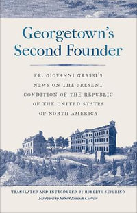 Georgetown's Second Founder : Fr. Giovanni Grassi's News on the Present Condition of the Republic of the United States of North America - Antonio Grassi