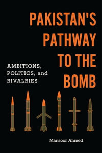 Pakistan's Pathway to the Bomb : Ambitions, Politics, and Rivalries - Mansoor Ahmed