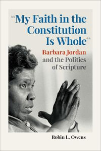 "My Faith in the Constitution Is Whole" : Barbara Jordan and the Politics of Scripture - Robin L. Owens