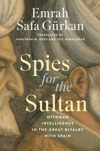 Spies for the Sultan : Ottoman Intelligence in the Great Rivalry with Spain - Emrah Safa Gürkan