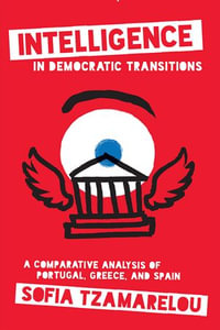 Intelligence in Democratic Transitions : A Comparative Analysis of Portugal, Greece, and Spain - Sofia Tzamarelou