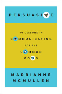 Persuasive : 40 Lessons in Communicating for the Common Good - Marrianne McMullen