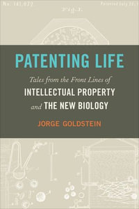 Patenting Life : Tales from the Front Lines of Intellectual Property and the New Biology - Jorge Goldstein