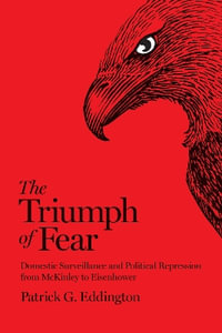 The Triumph of Fear : Domestic Surveillance and Political Repression from McKinley to Eisenhower - Patrick G. Eddington