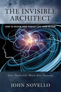 THE INVISIBLE ARCHITECT : HOW TO DESIGN YOUR PERFECT LIFE FROM WITHIN - JOHN NOVELLO