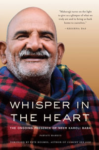 Whisper in the Heart : The Ongoing Presence of Neem Karoli Baba (Ram Dass, Maharajji, Hindu Spirituality) - Parvati Markus