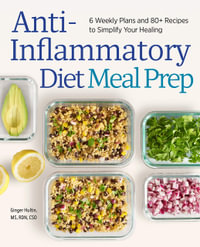 Anti-Inflammatory Diet Meal Prep : 6 Weekly Plans and 80+ Recipes to Simplify Your Healing - Ginger Hultin MS RDN CSO