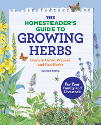 The Homesteader's Guide to Growing Herbs : Learn to Grow, Prepare, and Use Herbs - Kristine Brown