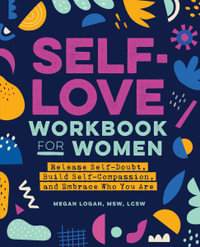 Self-Love Workbook for Women : Release Self-Doubt, Build Self-Compassion, and Embrace Who You Are - Megan Logan MSW, LCSW