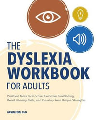 The Dyslexia Workbook for Adults : Practical Tools to Improve Executive Functioning, Boost Literacy Skills, and Develop Your Unique Strengths - Dr. Gavin Reid