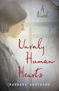 Unruly Human Hearts : A Novel - Barbara Southard