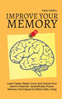 Improve Your Memory - Learn Faster, Retain more, and Unlock Your Brain's Potential - 17 Scientifically Proven Memory Techniques for Better Daily Living - Patrick King