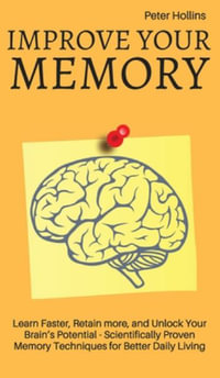 Improve Your Memory - Learn Faster, Retain more, and Unlock Your Brain's Potential - 17 Scientifically Proven Memory Techniques for Better Daily Living - Patrick King