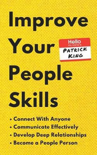 Improve Your People Skills : How to Connect With Anyone, Communicate Effectively, Develop Deep Relationships, and Become a People Person - Patrick King