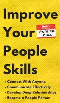 Improve Your People Skills : How to Connect With Anyone, Communicate Effectively, Develop Deep Relationships, and Become a People Person - Patrick King