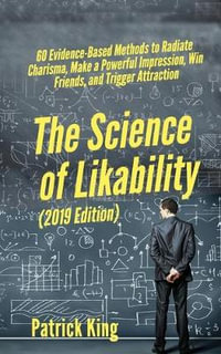 The Science of Likability : 60 Evidence-Based Methods to Radiate Charisma, Make a Powerful Impression, Win Friends, and Trigger Attraction - Patrick King