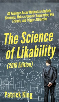 The Science of Likability : 60 Evidence-Based Methods to Radiate Charisma, Make a Powerful Impression, Win Friends, and Trigger Attraction - Patrick King