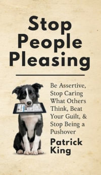 Stop People Pleasing : Be Assertive, Stop Caring What Others Think, Beat Your Guilt, & Stop Being a Pushover - Patrick King