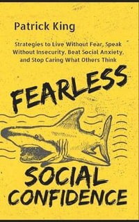 Fearless Social Confidence : Strategies to Live Without Insecurity, Speak Without Fear, Beat Social Anxiety, and Stop Caring What Others Think - Patrick King