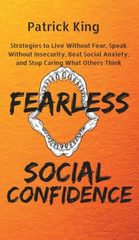 Fearless Social Confidence : Strategies to Live Without Insecurity, Speak Without Fear, Beat Social Anxiety, and Stop Caring What Others Think - Patrick King