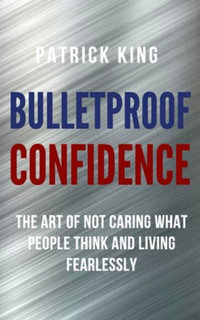 Bulletproof Confidence : The Art of Not Caring What People Think and Living Fearlessly - Patrick King