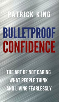 Bulletproof Confidence : The Art of Not Caring What People Think and Living Fearlessly - Patrick King