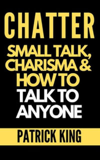 Chatter : Small Talk, Charisma, and How to Talk to Anyone (The People Skills, Communication Skills, and Social Skills You Need to Win Friends and Get Jobs) - Patrick King