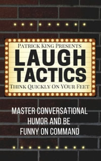 Laugh Tactics : Master Conversational Humor and Be Funny On Command - Think Quickly On Your Feet - Patrick King