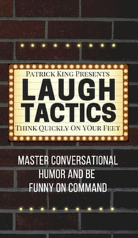 Laugh Tactics : Master Conversational Humor and Be Funny On Command - Think Quickly On Your Feet - Patrick King