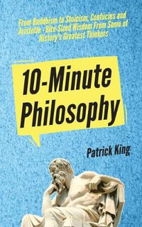 10-Minute Philosophy : From Buddhism to Stoicism, Confucius and Aristotle - Bite-Sized Wisdom From Some of History's Greatest Thinkers - Patrick King