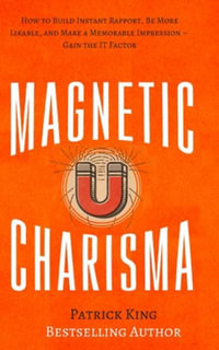 Magnetic Charisma : How to Build Instant Rapport, Be More Likable, and Make a Memorable Impression - Gain the It Factor - Patrick King